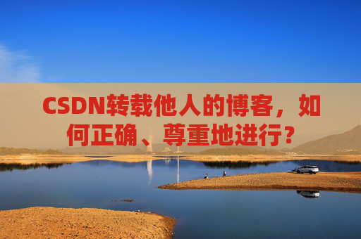 CSDN转载他人的博客,如何正确、尊重地进行?