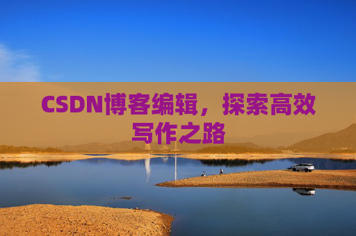 CSDN博客编辑，探索高效写作之路