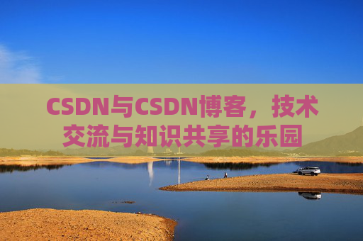 CSDN与CSDN博客，技术交流与知识共享的乐园